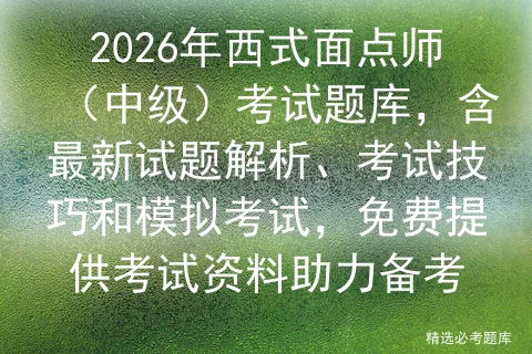 2026年西式面点师(中级)考试题库,含最新试题解析、考试技巧和,免费提供考试资料助力备考-第1张图片-四季读书网 2026年西式面点师(中级)考试题库,含最新试题解析、考试技巧和,免费提供考试资料助力备考-第1张图片-四季读书网