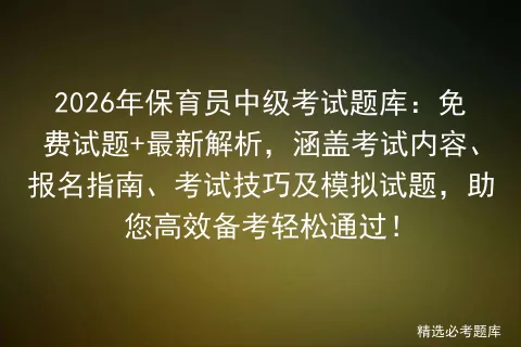 2026年保育员中级考试题库:免费试题+最新解析,涵盖考试内容、报名指南、技巧及试题,助您高效备考轻松通过!-第1张图片-四季读书网 2026年保育员中级考试题库:免费试题+最新解析,涵盖考试内容、报名指南、技巧及试题,助您高效备考轻松通过!-第1张图片-四季读书网