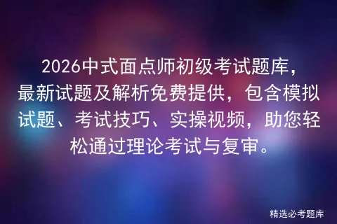 2026中式面点师初级考试题库,最新试题及解析免费提供,包含试题、技巧、实操视频,助您轻松通过理论与复审.-第1张图片-四季读书网 2026中式面点师初级考试题库,最新试题及解析免费提供,包含试题、技巧、实操视频,助您轻松通过理论与复审.-第1张图片-四季读书网