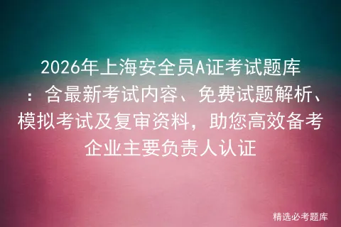 2026年上海安全员A证考试题库:含最新考试内容、免费试题解析、及复审资料,助您高效备考企业主要负责人认证-第1张图片-四季读书网 2026年上海安全员A证考试题库:含最新考试内容、免费试题解析、及复审资料,助您高效备考企业主要负责人认证-第1张图片-四季读书网