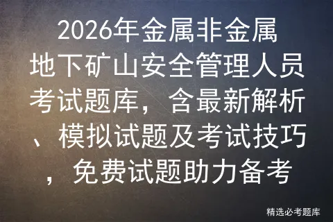 2026年金属非金属地下矿山安全管理人员考试题库,含最新解析、试题及技巧,免费试题助力备考-第1张图片-四季读书网