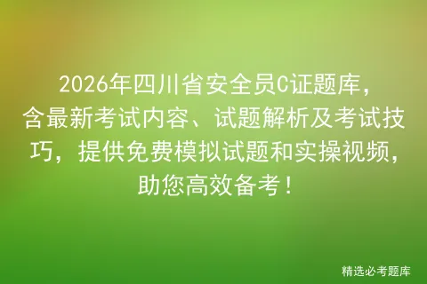 2026年四川省安全员C证题库,含最新考试内容、试题解析及考试技巧,提供免费试题和实操视频,助您高效备考!-第1张图片-四季读书网