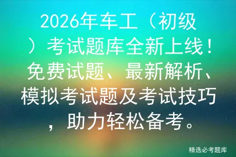 2026年车工(初级)考试题库全新上线!免费试题、最新解析、模拟考试题及考试技巧,助力轻松备考.-第1张图片-四季读书网