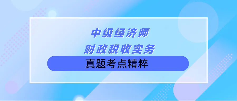 【速记】中级经济师《财政税收实务》真题考点精粹-第1张图片-四季读书网