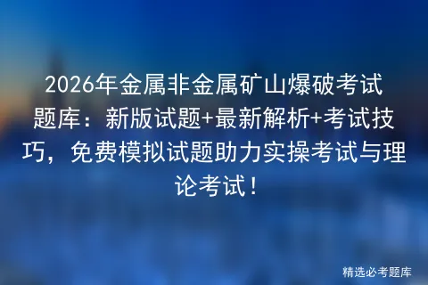 2026年金属非金属矿山爆破考试题库:新版试题+最新解析+考试技巧,免费试题助力实操与理论!-第1张图片-四季读书网 2026年金属非金属矿山爆破考试题库:新版试题+最新解析+考试技巧,免费试题助力实操与理论!-第1张图片-四季读书网