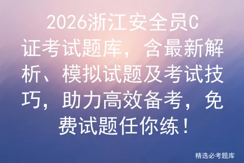 2026浙江安全员C证考试题库,含最新解析、模拟试题及考试技巧,助力高效备考,免费试题任你练!-第1张图片-四季读书网