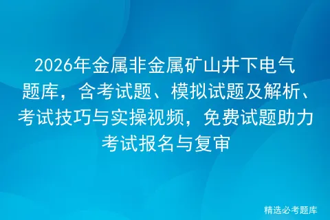 2026年金属非金属矿山井下电气题库,含考试题、模拟试题及解析、技巧与实操视频,免费试题助力报名与复审-第1张图片-四季读书网