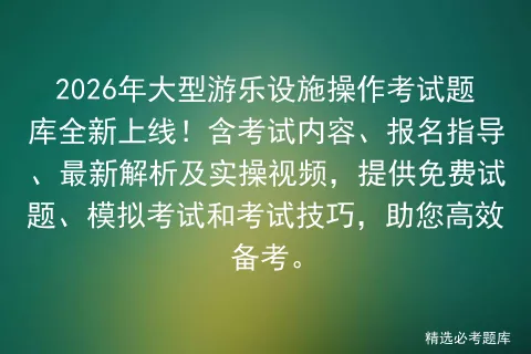 2026年大型游乐设施操作考试题库全新上线!含考试内容、报名指导、最新解析及实操视频,提供免费试题、和考试技巧,助您高效备考-第1张图片-四季读书网 2026年大型游乐设施操作考试题库全新上线!含考试内容、报名指导、最新解析及实操视频,提供免费试题、和考试技巧,助您高效备考-第1张图片-四季读书网
