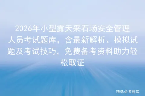 2026年小型露天采石场安全管理人员考试题库,含最新解析、模拟试题及技巧,免费备考资料助力轻松取证-第1张图片-四季读书网 2026年小型露天采石场安全管理人员考试题库,含最新解析、模拟试题及技巧,免费备考资料助力轻松取证-第1张图片-四季读书网