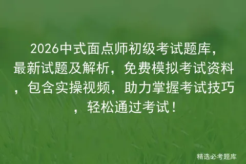 2026中式面点师初级考试题库,最新试题及解析,免费模拟考试资料,包含实操视频,助力掌握考试技巧,轻松通过考试!-第1张图片-四季读书网
