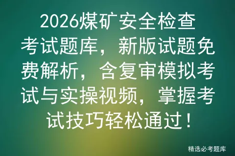 2026煤矿安全检查考试题库,新版试题免费解析,含复审模拟考试与实操视频,掌握考试技巧轻松通过!-第1张图片-四季读书网 2026煤矿安全检查考试题库,新版试题免费解析,含复审模拟考试与实操视频,掌握考试技巧轻松通过!-第1张图片-四季读书网