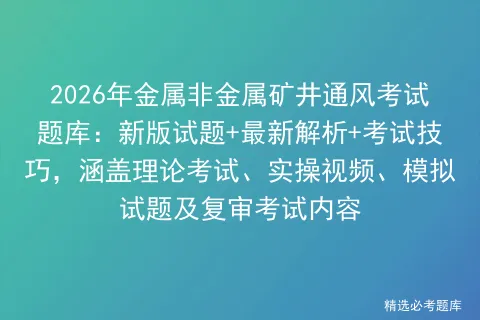 2026年金属非金属矿井通风考试题库:新版试题+最新解析+考试技巧,涵盖理论、实操视频、试题及复审内容-第1张图片-四季读书网 2026年金属非金属矿井通风考试题库:新版试题+最新解析+考试技巧,涵盖理论、实操视频、试题及复审内容-第1张图片-四季读书网