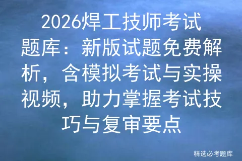 2026焊工技师考试题库:新版试题免费解析,含模拟考试与实操视频,助力掌握考试技巧与复审要点-第1张图片-四季读书网
