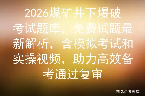 2026煤矿井下爆破考试题库,免费试题最新解析,含模拟考试和实操视频,助力高效备考通过复审-第1张图片-四季读书网