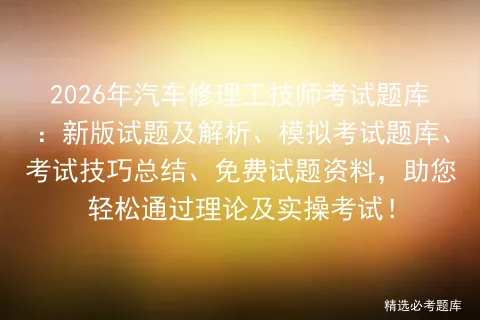 2026年汽车修理工技师考试题库:新版试题及解析、模拟考试题库、考试技巧总结、免费试题资料,助您轻松通过理论及实操考试!-第1张图片-四季读书网 2026年汽车修理工技师考试题库:新版试题及解析、模拟考试题库、考试技巧总结、免费试题资料,助您轻松通过理论及实操考试!-第1张图片-四季读书网