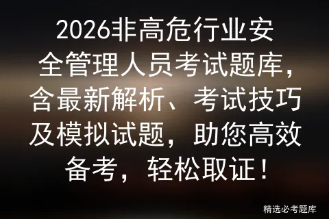 2026年非高危行业安全生产知识题库,含考试内容、模拟试题及解析,提供技巧与最新试题,助您高效备考.-第1张图片-四季读书网