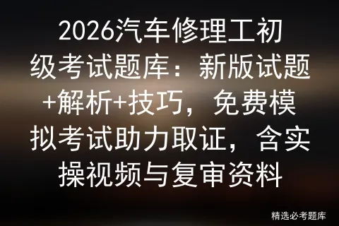 2026汽车修理工初级考试题库:新版试题+解析+技巧,免费模拟考试助力取证,含实操视频与复审资料-第1张图片-四季读书网 2026汽车修理工初级考试题库:新版试题+解析+技巧,免费模拟考试助力取证,含实操视频与复审资料-第1张图片-四季读书网