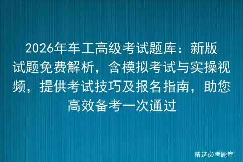 2026年车工高级考试题库:新版试题免费解析,含模拟考试与实操视频,提供考试技巧及报名指南,助您高效备考一次通过-第1张图片-四季读书网 2026年车工高级考试题库:新版试题免费解析,含模拟考试与实操视频,提供考试技巧及报名指南,助您高效备考一次通过-第1张图片-四季读书网