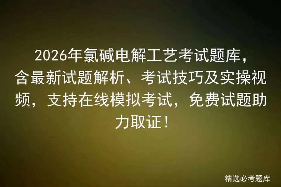 2026年氯碱电解工艺考试题库,含最新试题解析、考试技巧及实操视频,支持在线,免费试题助力取证!-第1张图片-四季读书网 2026年氯碱电解工艺考试题库,含最新试题解析、考试技巧及实操视频,支持在线,免费试题助力取证!-第1张图片-四季读书网