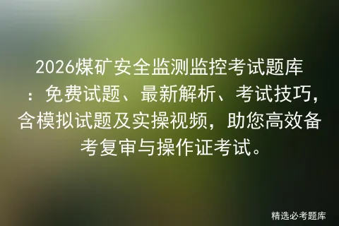 2026煤矿安全监测监控考试题库:免费试题、最新解析、考试技巧,含试题及实操视频,助您高效备考复审与操作证.-第1张图片-四季读书网