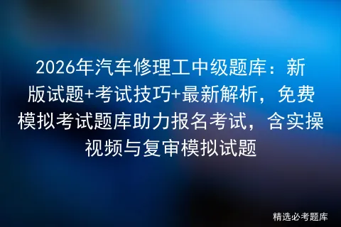 2026年汽车修理工中级题库:新版试题+考试技巧+最新解析,免费题库助力报名考试,含实操视频与复审模拟试题-第1张图片-四季读书网 2026年汽车修理工中级题库:新版试题+考试技巧+最新解析,免费题库助力报名考试,含实操视频与复审模拟试题-第1张图片-四季读书网