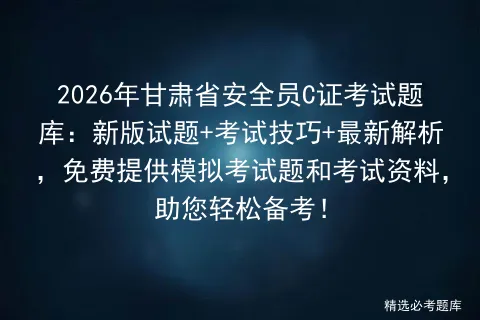 2026年甘肃省安全员C证考试题库:新版试题+考试技巧+最新解析,免费提供题和考试资料,助您轻松备考!-第1张图片-四季读书网 2026年甘肃省安全员C证考试题库:新版试题+考试技巧+最新解析,免费提供题和考试资料,助您轻松备考!-第1张图片-四季读书网