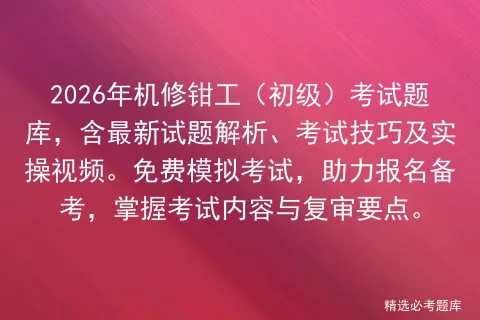 2026年机修钳工(初级)考试题库,含最新试题解析、考试技巧及实操视频.免费,助力报名备考,掌握考试内容与复审要点.-第1张图片-四季读书网 2026年机修钳工(初级)考试题库,含最新试题解析、考试技巧及实操视频.免费,助力报名备考,掌握考试内容与复审要点.-第1张图片-四季读书网