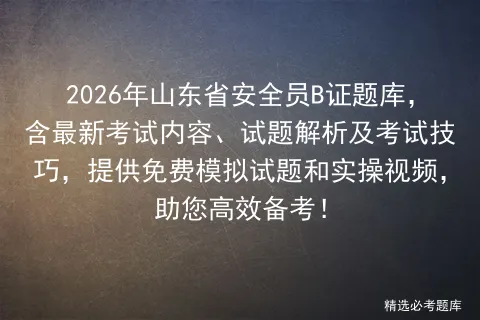2026年山东省安全员B证题库,含最新考试内容、试题解析及考试技巧,提供免费试题和实操视频,助您高效备考!-第1张图片-四季读书网 2026年山东省安全员B证题库,含最新考试内容、试题解析及考试技巧,提供免费试题和实操视频,助您高效备考!-第1张图片-四季读书网