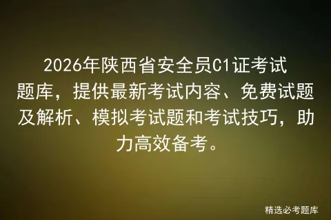 2026年陕西省安全员C1证考试题库,提供最新考试内容、免费试题及解析、题和考试技巧,助力高效备考.-第1张图片-四季读书网 2026年陕西省安全员C1证考试题库,提供最新考试内容、免费试题及解析、题和考试技巧,助力高效备考.-第1张图片-四季读书网