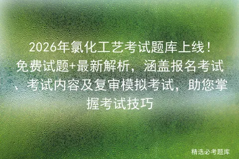 2026年氯化工艺考试题库上线!免费试题+最新解析,涵盖报名考试、考试内容及复审,助您掌握考试技巧-第1张图片-四季读书网 2026年氯化工艺考试题库上线!免费试题+最新解析,涵盖报名考试、考试内容及复审,助您掌握考试技巧-第1张图片-四季读书网