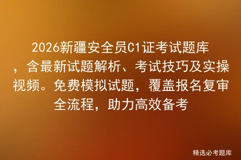 2026新疆安全员C1证考试题库,含最新试题解析、考试技巧及实操视频.免费试题,覆盖报名复审全流程,助力高效备考-第1张图片-四季读书网 2026新疆安全员C1证考试题库,含最新试题解析、考试技巧及实操视频.免费试题,覆盖报名复审全流程,助力高效备考-第1张图片-四季读书网