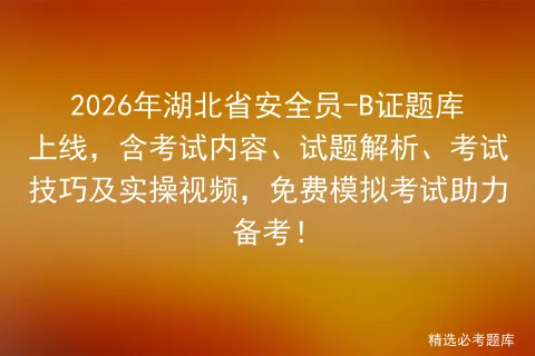 2026年湖北省安全员-B证题库上线,含考试内容、试题解析、考试技巧及实操视频,免费助力备考!-第1张图片-四季读书网