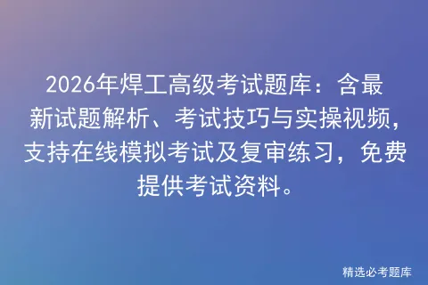 2026年焊工高级考试题库:含最新试题解析、考试技巧与实操视频,支持在线及复审练习,免费提供考试资料.-第1张图片-四季读书网