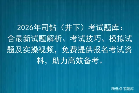 2026年司钻(井下)考试题库:含最新试题解析、考试技巧、模拟试题及实操视频,免费提供报名资料,助力高效备考.-第1张图片-四季读书网