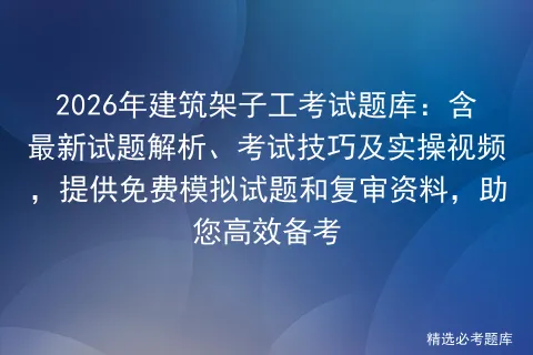 2026年建筑架子工考试题库:含最新试题解析、考试技巧及实操视频,提供免费试题和复审资料,助您高效备考-第1张图片-四季读书网