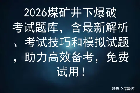 2026煤矿井下爆破考试题库,含最新解析、考试技巧和模拟试题,助力高效备考,免费试用!-第1张图片-四季读书网 2026煤矿井下爆破考试题库,含最新解析、考试技巧和模拟试题,助力高效备考,免费试用!-第1张图片-四季读书网