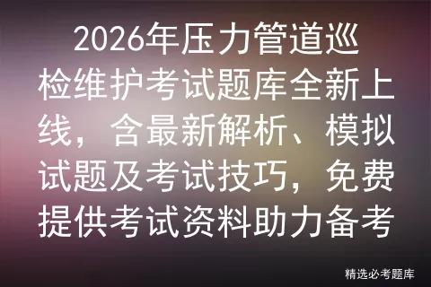 2026年压力管道巡检维护考试题库全新上线,含最新解析、模拟试题及技巧,免费提供资料助力备考-第1张图片-四季读书网