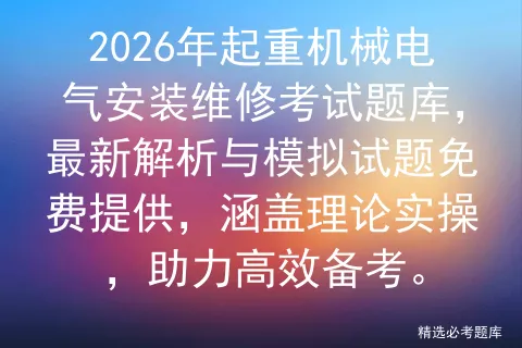 2026年起重机械电气安装维修考试题库,最新解析与模拟试题免费提供,涵盖理论实操,助力高效备考.-第1张图片-四季读书网 2026年起重机械电气安装维修考试题库,最新解析与模拟试题免费提供,涵盖理论实操,助力高效备考.-第1张图片-四季读书网
