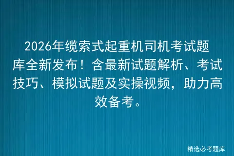 2026年缆索式起重机司机考试题库全新发布!含最新试题解析、技巧、试题及实操视频,助力高效备考.-第1张图片-四季读书网 2026年缆索式起重机司机考试题库全新发布!含最新试题解析、技巧、试题及实操视频,助力高效备考.-第1张图片-四季读书网