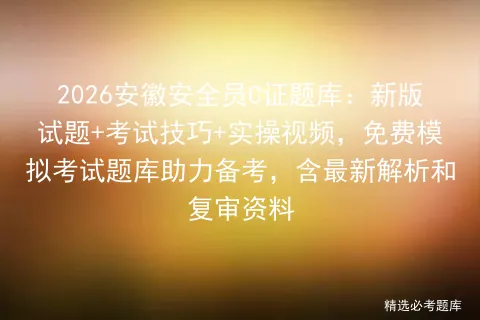 2026安徽安全员C证题库:新版试题+考试技巧+实操视频,免费题库助力备考,含最新解析和复审资料-第1张图片-四季读书网 2026安徽安全员C证题库:新版试题+考试技巧+实操视频,免费题库助力备考,含最新解析和复审资料-第1张图片-四季读书网