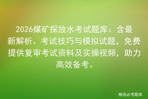 2026煤矿探放水考试题库:含最新解析、考试技巧与模拟试题,免费提供复审资料及实操视频,助力高效备考.-第1张图片-四季读书网