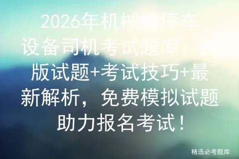 2026年机械式停车设备司机考试题库:新版试题+考试技巧+最新解析,免费试题助力报名!-第1张图片-四季读书网 2026年机械式停车设备司机考试题库:新版试题+考试技巧+最新解析,免费试题助力报名!-第1张图片-四季读书网