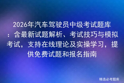 2026年汽车驾驶员中级考试题库:含最新试题解析、考试技巧与,支持在线理论及实操学习,提供免费试题和报名指南-第1张图片-四季读书网 2026年汽车驾驶员中级考试题库:含最新试题解析、考试技巧与,支持在线理论及实操学习,提供免费试题和报名指南-第1张图片-四季读书网