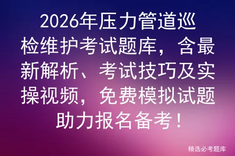 2026年压力管道巡检维护考试题库,含最新解析、考试技巧及实操视频,免费试题助力报名备考!-第1张图片-四季读书网 2026年压力管道巡检维护考试题库,含最新解析、考试技巧及实操视频,免费试题助力报名备考!-第1张图片-四季读书网