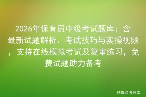 2026年保育员中级考试题库:含最新试题解析、考试技巧与实操视频,支持在线及复审练习,免费试题助力备考-第1张图片-四季读书网