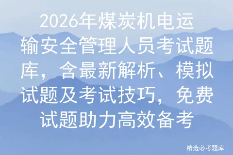 2026年煤炭机电运输安全管理人员考试题库,含最新解析、模拟试题及技巧,免费试题助力高效备考-第1张图片-四季读书网 2026年煤炭机电运输安全管理人员考试题库,含最新解析、模拟试题及技巧,免费试题助力高效备考-第1张图片-四季读书网