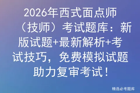 2026年西式面点师(技师)考试题库:新版试题+最新解析+考试技巧,免费试题助力复审!-第1张图片-四季读书网 2026年西式面点师(技师)考试题库:新版试题+最新解析+考试技巧,免费试题助力复审!-第1张图片-四季读书网