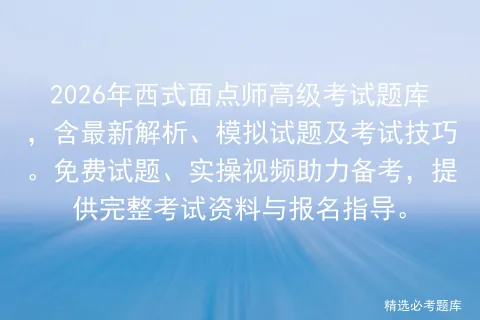 2026年西式面点师高级考试题库,含最新解析、模拟试题及考试技巧.免费试题、实操视频助力备考,提供完整资料与报名指导.-第1张图片-四季读书网 2026年西式面点师高级考试题库,含最新解析、模拟试题及考试技巧.免费试题、实操视频助力备考,提供完整资料与报名指导.-第1张图片-四季读书网