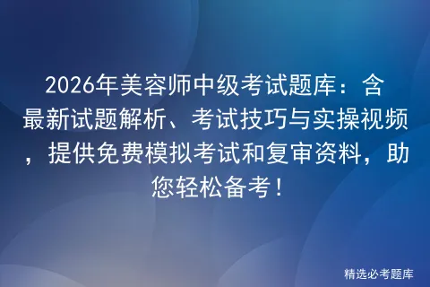 2026年美容师中级考试题库:含最新试题解析、考试技巧与实操视频,提供免费和复审资料,助您轻松备考!-第1张图片-四季读书网 2026年美容师中级考试题库:含最新试题解析、考试技巧与实操视频,提供免费和复审资料,助您轻松备考!-第1张图片-四季读书网