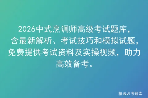 2026中式烹调师高级考试题库,含最新解析、考试技巧和模拟试题,免费提供资料及实操视频,助力高效备考.-第1张图片-四季读书网 2026中式烹调师高级考试题库,含最新解析、考试技巧和模拟试题,免费提供资料及实操视频,助力高效备考.-第1张图片-四季读书网